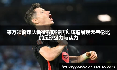 莱万领衔球队新征程期待再创辉煌展现无与伦比的足球魅力与实力