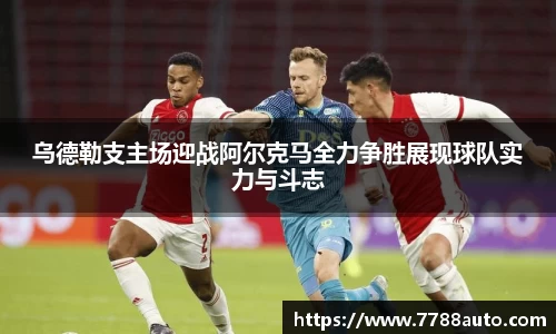 乌德勒支主场迎战阿尔克马全力争胜展现球队实力与斗志