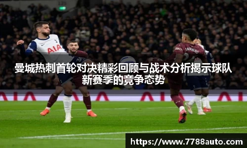 曼城热刺首轮对决精彩回顾与战术分析揭示球队新赛季的竞争态势