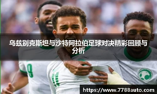 乌兹别克斯坦与沙特阿拉伯足球对决精彩回顾与分析